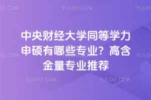 中央财经大学同等学力申硕有哪些专业？高含金量专业推荐