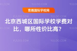 北京西城區(qū)國際學校學費對比,哪所性價比高?