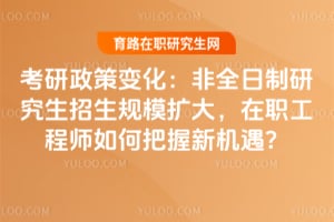 2026年考研政策变化:非全日制研究生招生规模扩大,在职工程师如何把握新机遇?