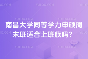 南昌大学同等学力申硕周末班适合上班族吗？不耽误工作，学费便宜，不限制上课地点！