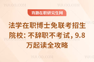 法學(xué)在職博士免聯(lián)考招生院校：不辭職不考試，9.8萬(wàn)起讀全攻略