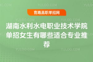 ����ˮ��ˮ��ְҵ����ѧԺ����Ů������Щ�ʺ�רҵ�Ƽ���