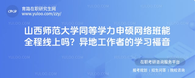 山西师范大学在职研究生网络班能全程线上吗