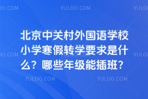 北京中关村外国语学校小学寒假转学要求是什么？哪些年级能插班？