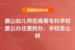 唐山幼儿师范高等专科学校是公办还是民办，学校怎么样？