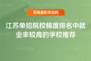 江蘇單招院校梯度排名中就業(yè)率較高的學校推薦