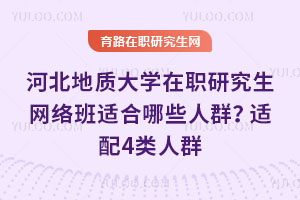 河北地质大学在职研究生网络班适合哪些人群？适配4类人群
