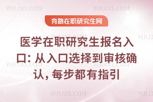 医学在职研究生报名入口：从入口选择到审核确认，每步都有指引