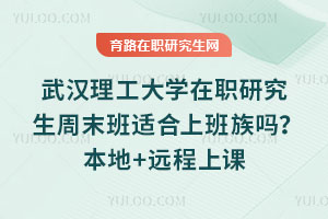 武漢理工大學(xué)在職研究生周末班適合上班族嗎？本地+遠(yuǎn)程上課