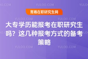 大专学历能报考在职研究生吗?这几种报考方式的备考策略