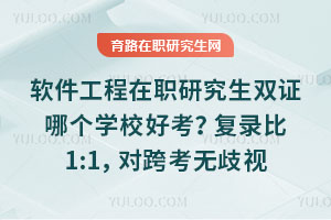软件工程在职研究生双证哪个学校好考？复录比1:1，对跨考无歧视