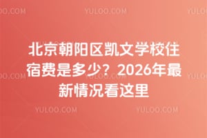 北京朝阳区凯文学校住宿费是多少？2026年最新情况看这里