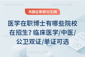 医学在职博士有哪些院校在招生？临床医学/中医/公卫双证/单证可选