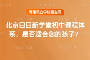 北京日日新學堂初中課程體系，是否適合您的孩子？