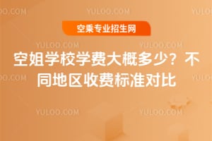 空姐學校學費大概多少?不同地區收費標準對比
