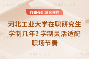 河北工业大学在职研究生学制几年？学制灵活适配职场节奏