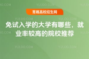 免试入学的大学有哪些?就业率较高的院校推荐