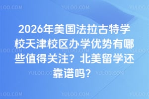 2026年美国法拉古特学校天津校区办学优势有哪些值得关注？北美留学还靠谱吗？