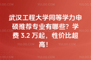 武漢工程大學(xué)同等學(xué)力申碩推薦專(zhuān)業(yè)有哪些？學(xué)費(fèi) 3.2 萬(wàn)起，性價(jià)比超高！