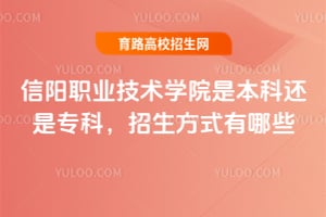 信陽(yáng)職業(yè)技術(shù)學(xué)院是本科還是?？?，招生方式有哪些？