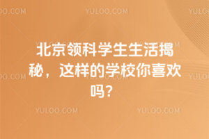 北京领科学生生活揭秘，这样的学校你喜欢吗？