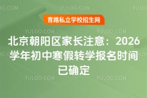 北京朝阳区家长注意:2026学年初中寒假转学报名时间已确定