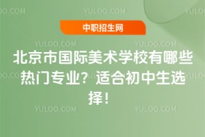 北京市国际美术学校有哪些热门专业？适合初中生选择！