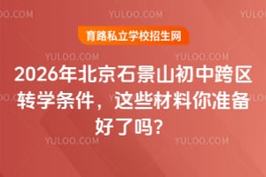 2026年北京石景山初中跨区转学条件,这些材料你准备好了吗?