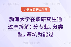 渤海大学在职研究生通过率拆解：分专业、分类型，避坑就能过