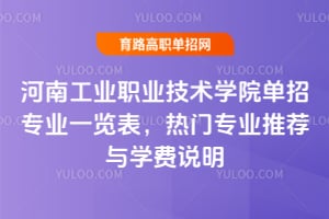 河南工業(yè)職業(yè)技術學院單招專業(yè)一覽表，熱門專業(yè)推薦與學費說明