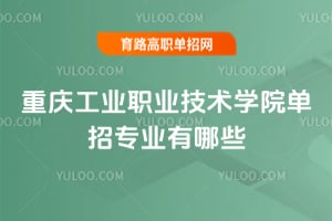 重庆工业职业技术学院单招专业有哪些?