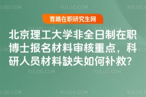 北京理工大學(xué)非全日制在職博士報(bào)名材料審核重點(diǎn)，科研人員材料缺失如何補(bǔ)救？