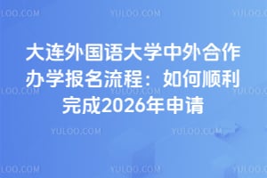 大连外国语大学中外合作办学报名流程：如何顺利完成2026年申请