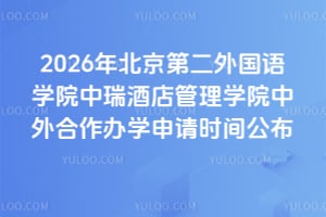 2026年北京第二外国语学院中瑞酒店管理学院中外合作办学申请时间公布