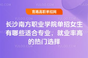 ��ɳ�Ϸ�ְҵѧԺ����Ů������Щ�ʺ�רҵ����ҵ�ʸߵ�����ѡ��