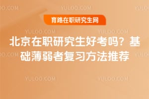 北京在职研究生好考吗?基础薄弱者复习方法推荐