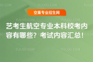 藝考生航空專業(yè)本科校考內(nèi)容有哪些?2025年考試內(nèi)容匯總!