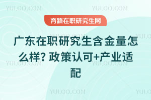 廣東在職研究生含金量怎么樣？政策認可+產(chǎn)業(yè)適配