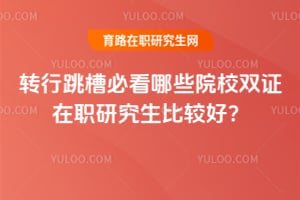 转行跳槽必看哪些院校双证在职研究生比较好?