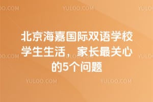 北京海嘉国际双语学校学生生活，家长最关心的5个问题
