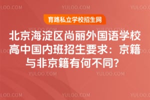 北京海淀区尚丽外国语学校高中国内班招生要求：京籍与非京籍有何不同？