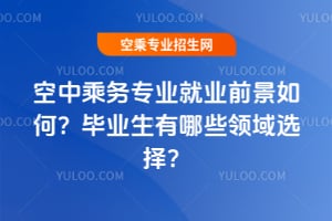 空中乘務專業就業前景如何?畢業生有哪些領域選擇?
