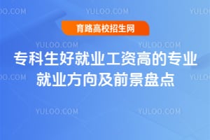 专科生好就业工资高的专业就业方向及前景盘点