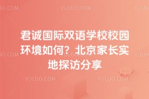 君诚国际双语学校校园环境如何？北京家长实地探访分享