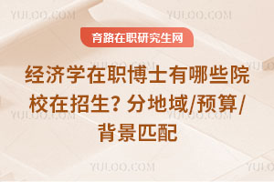 经济学在职博士有哪些院校在招生？分地域/预算/背景匹配