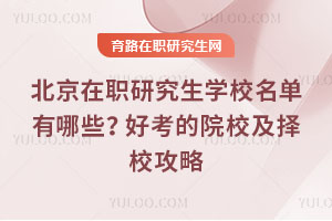 北京在职研究生学校名单有哪些？好考的院校及择校攻略