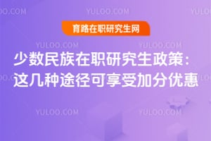 少数民族在职研究生政策:这几种途径可享受加分优惠