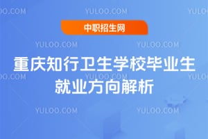 2025年重慶知行衛(wèi)生學(xué)校畢業(yè)生就業(yè)方向解析