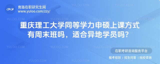 重庆理工大学同等学力申硕上课方式有周末班吗