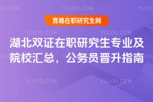 湖北双证在职研究生专业及院校汇总,公务员晋升指南